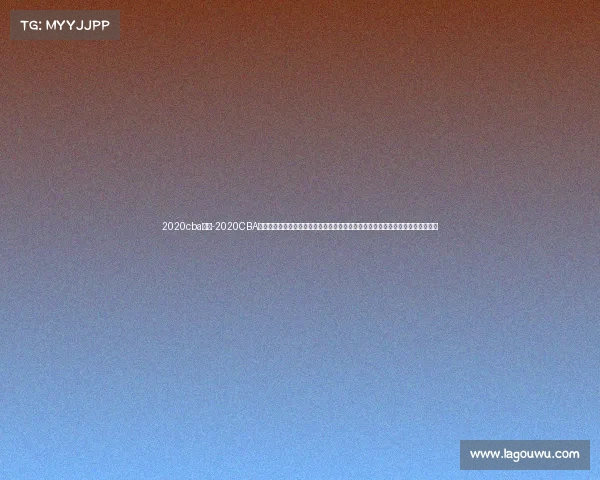 2020cba赛事-2020CBA赛事回顾：全球疫情挑战下中国篮球联赛成功复赛封闭赛区球员拼搏贡献精彩赛季